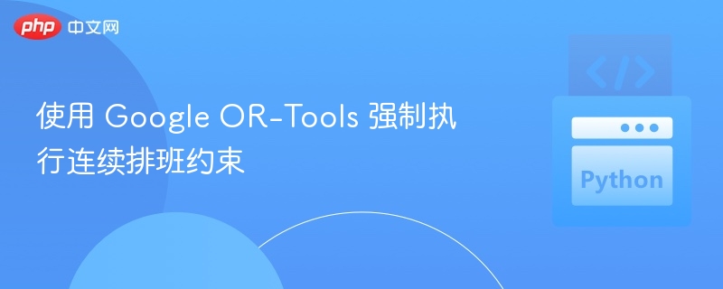 连续排班约束怎么用OR-Tools实现