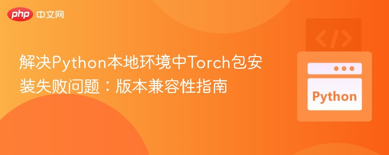 解决Python本地环境中Torch包安装失败问题：版本兼容性指南
