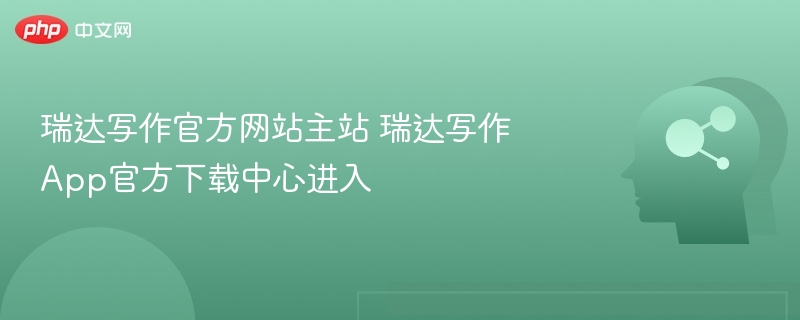 瑞达写作官网入口及App下载指南