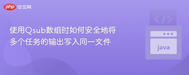 使用Qsub数组时如何安全地将多个任务的输出写入同一文件