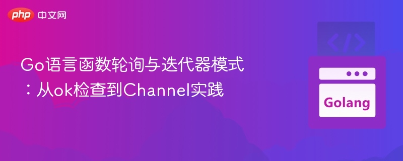 Go语言函数轮询与迭代器模式:从ok检查到Channel实践