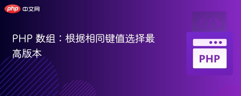 PHP 数组：根据相同键值选择最高版本