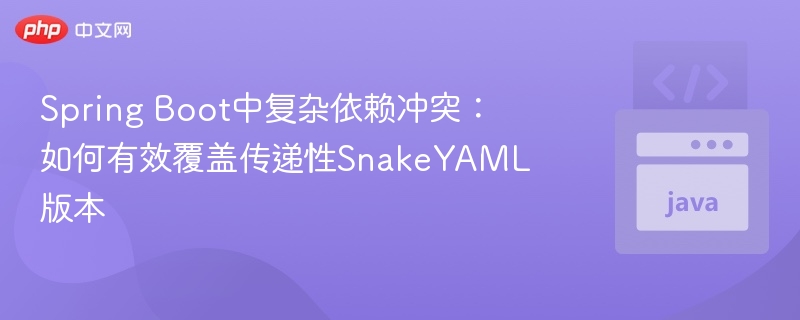 Spring Boot中复杂依赖冲突：如何有效覆盖传递性SnakeYAML版本
