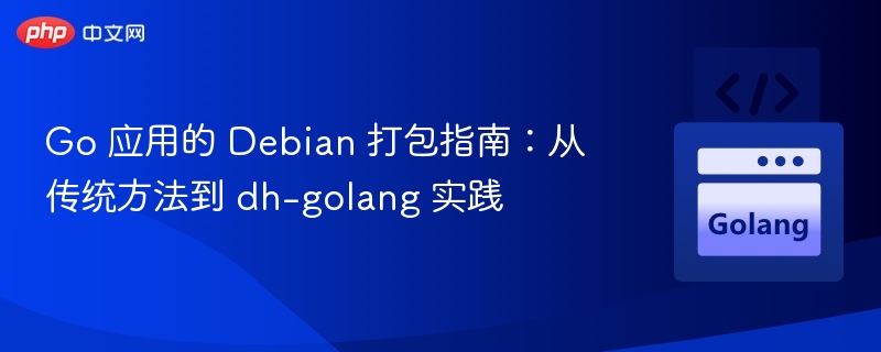 Go应用Debian打包教程：从传统到dh-golang实践
