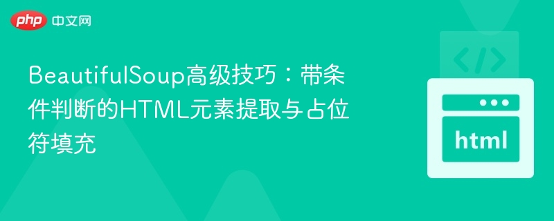 BeautifulSoup高级技巧：带条件判断的HTML元素提取与占位符填充