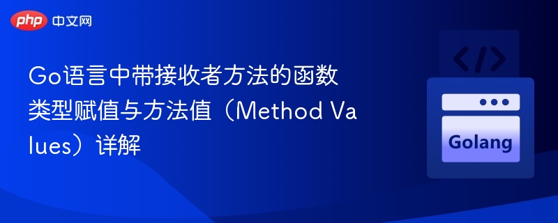 Go语言中带接收者方法的函数类型赋值与方法值（Method Values）详解
