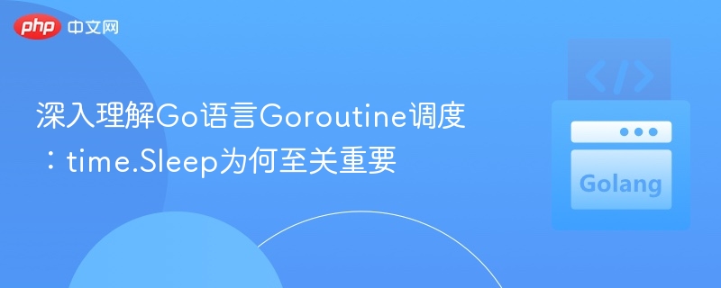 Goroutine调度解析：time.Sleep作用详解