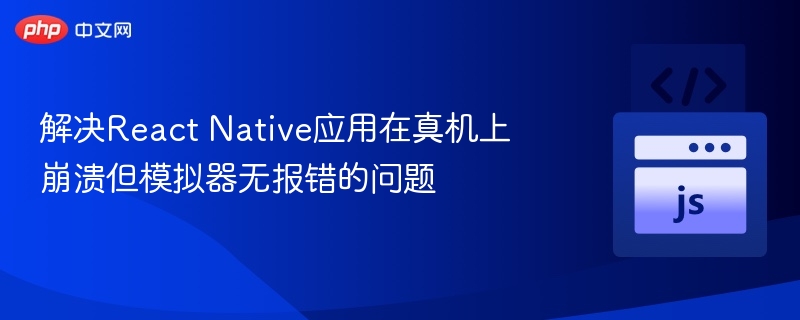 解决React Native应用在真机上崩溃但模拟器无报错的问题