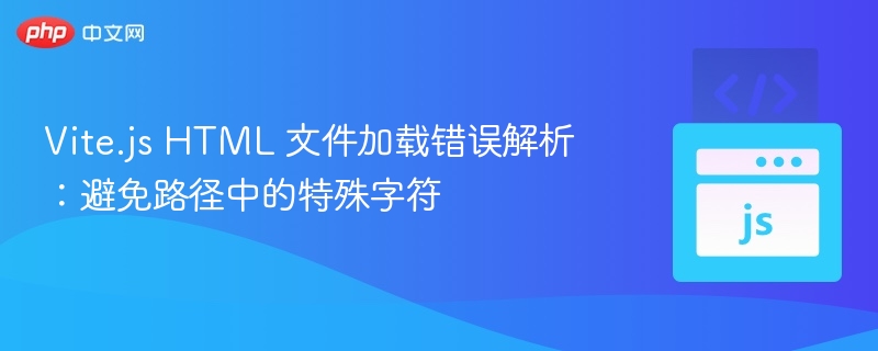 Vite.js HTML 文件加载错误解析:避免路径中的特殊字符