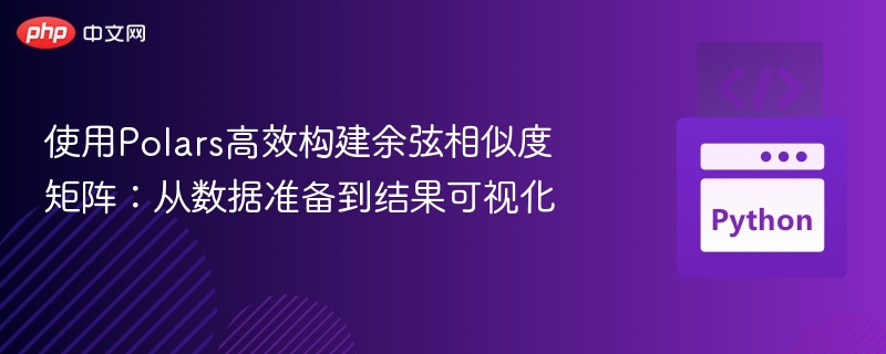 使用Polars高效构建余弦相似度矩阵：从数据准备到结果可视化
