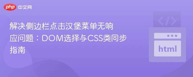 解决侧边栏点击汉堡菜单无响应问题：DOM选择与CSS类同步指南
