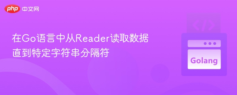 在Go语言中从Reader读取数据直到特定字符串分隔符

