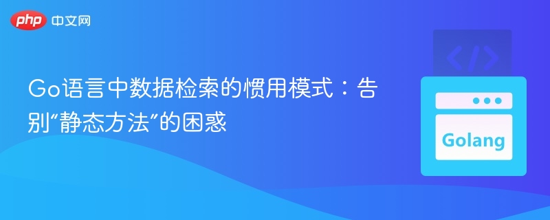 Go语言中数据检索的惯用模式：告别“静态方法”的困惑
