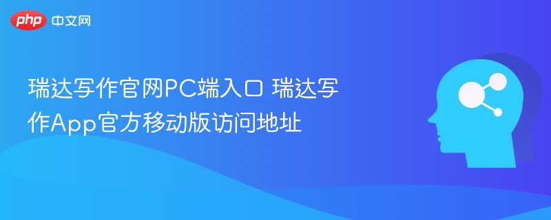 瑞达写作官网PC端入口 瑞达写作App官方移动版访问地址