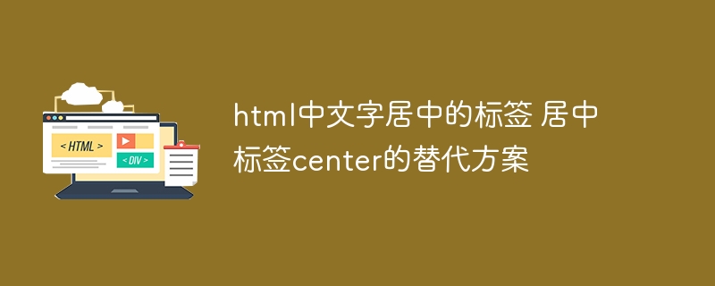 HTML文字居中标签已弃用，推荐CSS实现