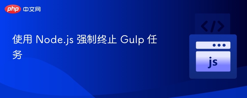 使用 Node.js 强制终止 Gulp 任务