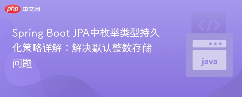 Spring Boot JPA中枚举类型持久化策略详解：解决默认整数存储问题
