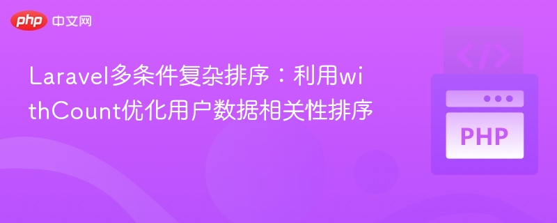 Laravel多条件复杂排序：利用withCount优化用户数据相关性排序
