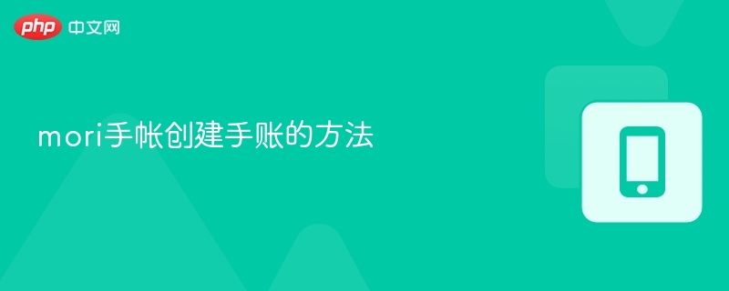 Mori手帐怎么创建？新手入门教程