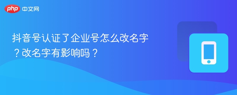 抖音号认证了企业号怎么改名字？改名字有影响吗？