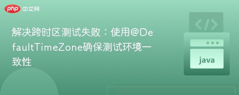 跨时区测试失败？@DefaultTimeZone解决时区问题