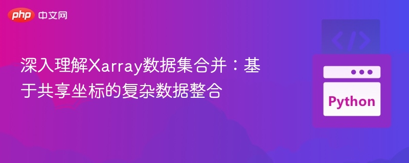 Xarray数据集合并方法：复杂数据整合技巧