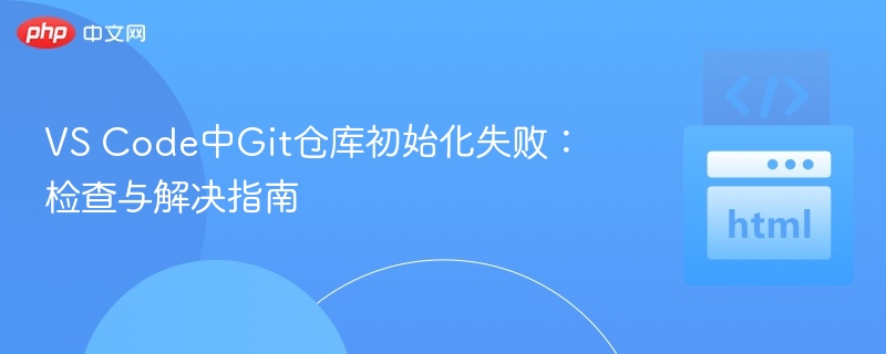 VS Code中Git仓库初始化失败:检查与解决指南
