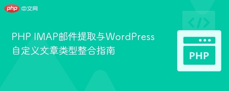 PHP IMAP邮件提取与WordPress自定义文章类型整合指南
