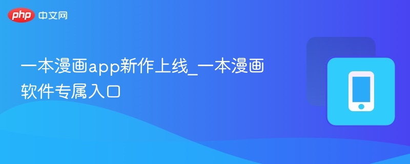 一本漫画app新作上线_一本漫画软件专属入口