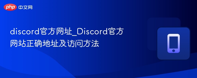 discord官方网址_Discord官方网站正确地址及访问方法