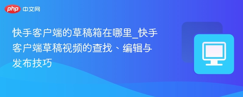 快手草稿箱位置及视频管理方法