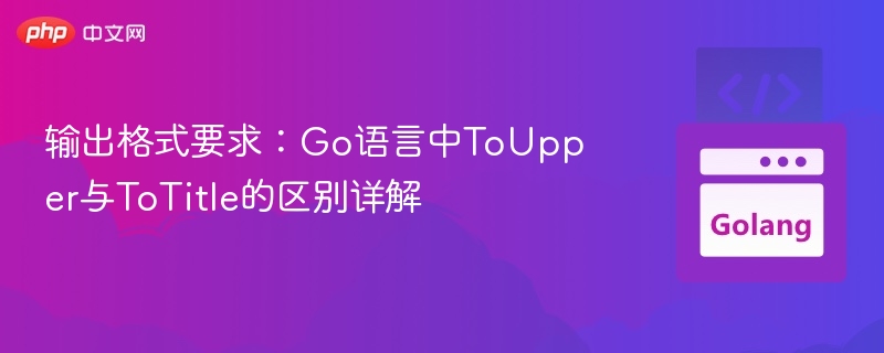 输出格式要求：Go语言中ToUpper与ToTitle的区别详解
