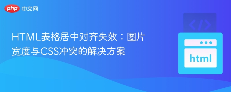 HTML表格居中对齐失效：图片宽度与CSS冲突的解决方案
