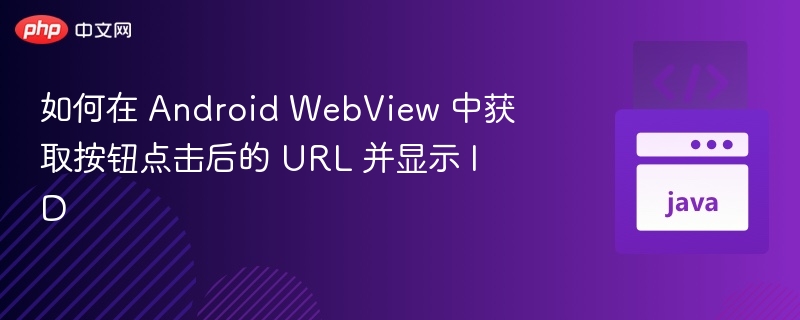 如何在 Android WebView 中获取按钮点击后的 URL 并显示 ID