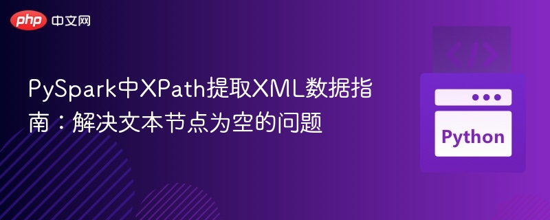 PySpark中XPath提取XML数据指南：解决文本节点为空的问题
