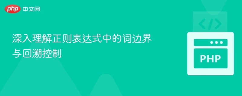 深入理解正则表达式中的词边界与回溯控制