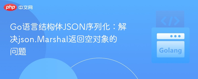 Go语言结构体JSON序列化:解决json.Marshal返回空对象的问题