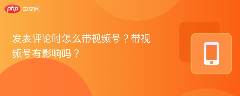 发表评论时怎么带视频号?带视频号有影响吗?