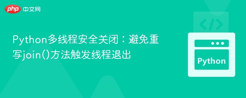 Python多线程安全关闭：避免重写join()方法触发线程退出
