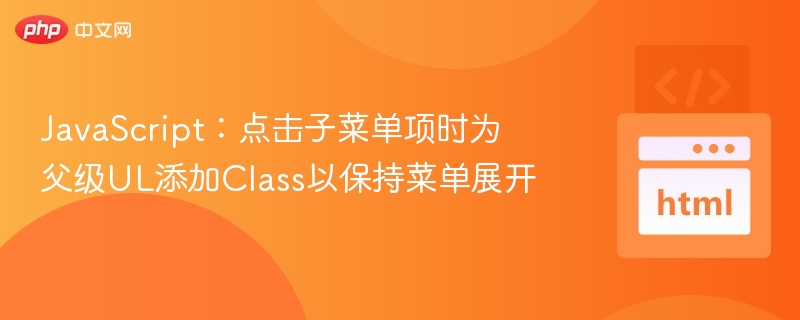 JavaScript:点击子菜单项时为父级UL添加Class以保持菜单展开