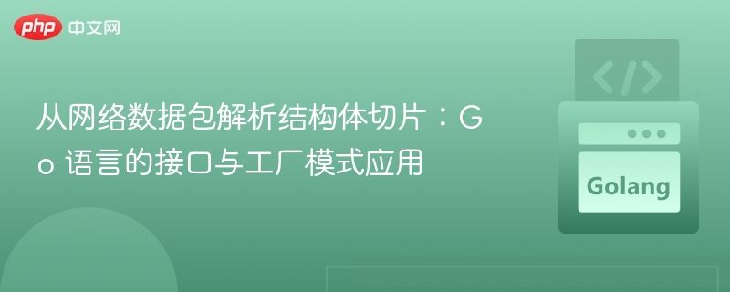 从网络数据包解析结构体切片：Go 语言的接口与工厂模式应用