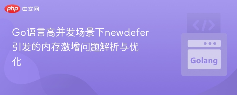 Go高并发newdefer导致内存飙升分析