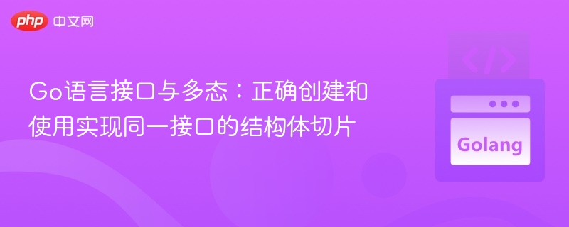 Go语言接口与多态：正确创建和使用实现同一接口的结构体切片
