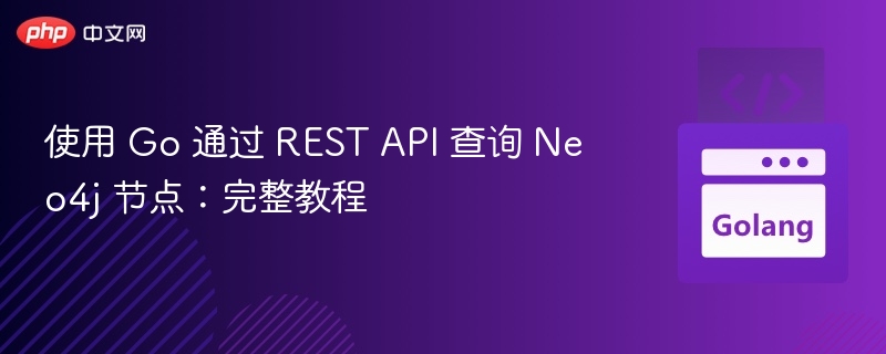 使用 Go 通过 REST API 查询 Neo4j 节点:完整教程