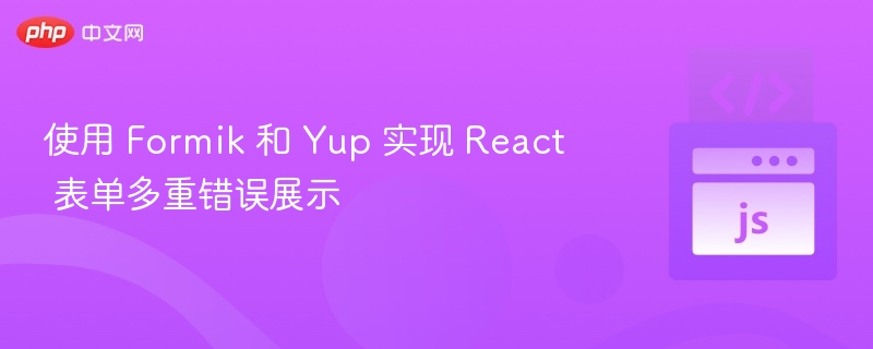 使用 Formik 和 Yup 实现 React 表单多重错误展示
