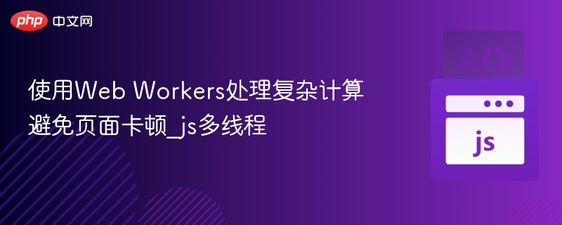 WebWorkers处理复杂计算，提升页面流畅度