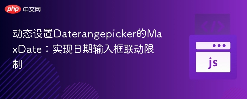 Daterangepicker最大日期动态设置方法