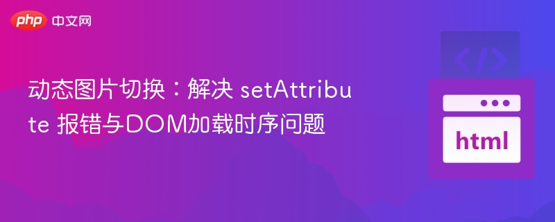 动态图片切换：解决 setAttribute 报错与DOM加载时序问题
