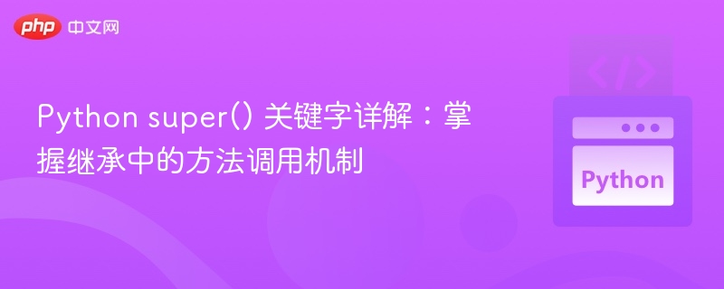 Python super() 关键字详解:掌握继承中的方法调用机制