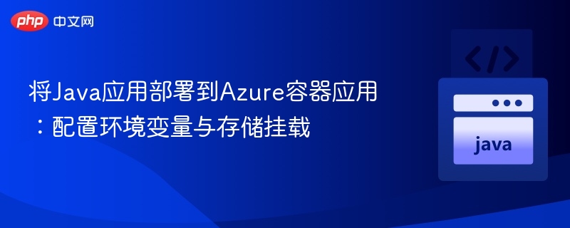 将Java应用部署到Azure容器应用:配置环境变量与存储挂载